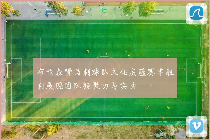 布伦森赞马刺球队文化底蕴赛季胜利展现团队凝聚力与实力