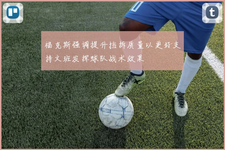 福克斯强调提升挡拆质量以更好支持文班发挥球队战术效果
