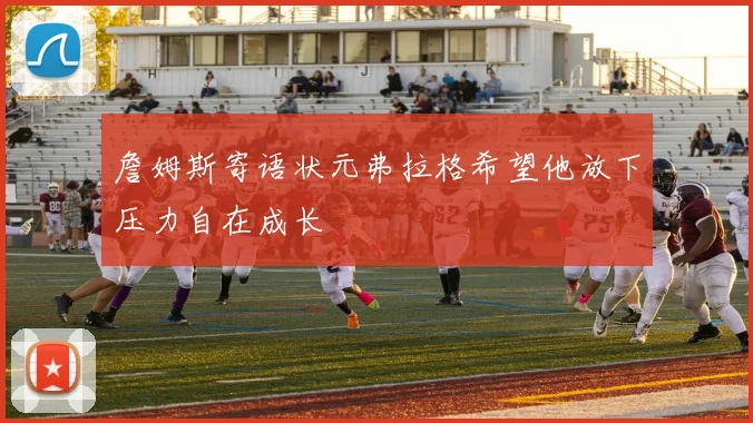 詹姆斯寄语状元弗拉格希望他放下压力自在成长