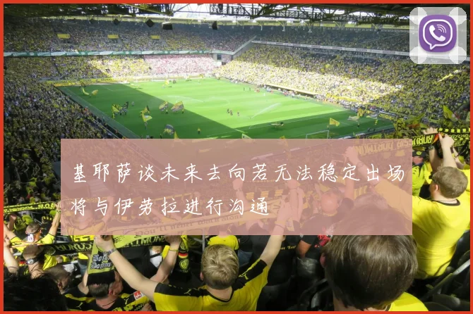 基耶萨谈未来去向若无法稳定出场将与伊劳拉进行沟通