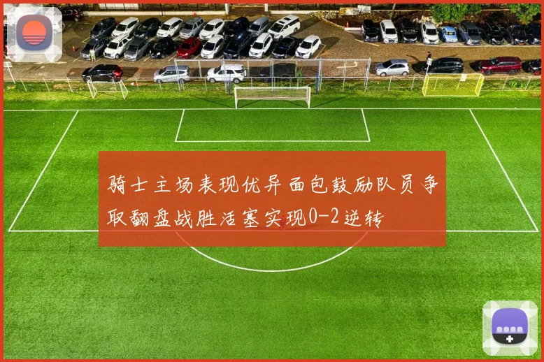 骑士主场表现优异面包鼓励队员争取翻盘战胜活塞实现0-2逆转