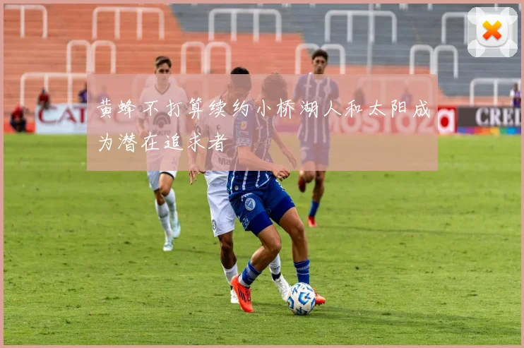 黄蜂不打算续约小桥湖人和太阳成为潜在追求者