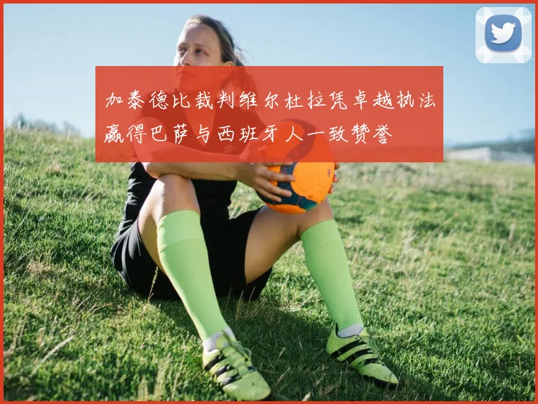 加泰德比裁判维尔杜拉凭卓越执法赢得巴萨与西班牙人一致赞誉