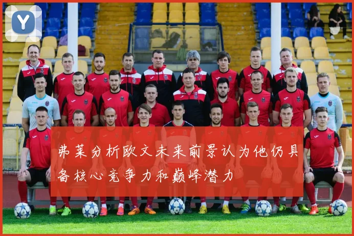 弗莱分析欧文未来前景认为他仍具备核心竞争力和巅峰潜力