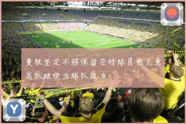 曼联坚定不移保留芒特球员也无意离队继续为球队效力