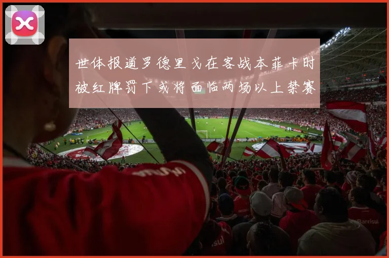 世体报道罗德里戈在客战本菲卡时被红牌罚下或将面临两场以上禁赛处罚