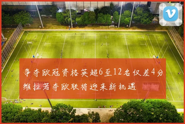 争夺欧冠资格英超6至12名仅差4分维拉若夺欧联将迎来新机遇